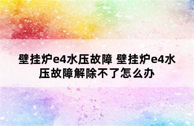 壁挂炉e4水压故障 壁挂炉e4水压故障解除不了怎么办